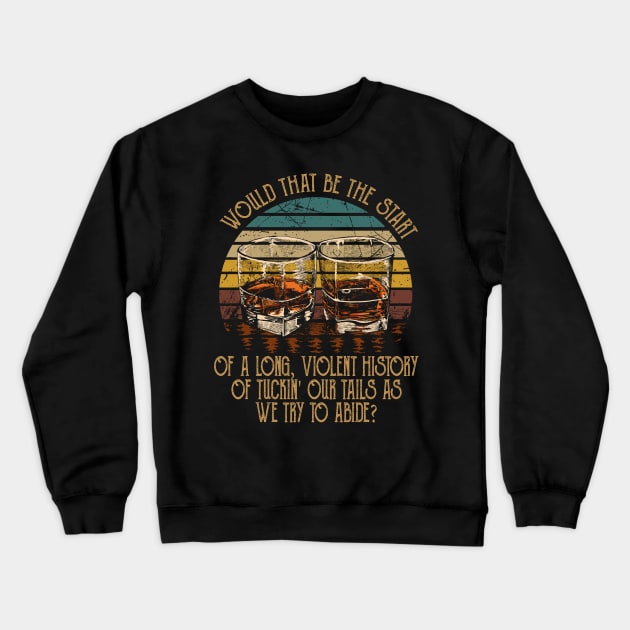 Would That Be The Start Of A Long, Violent History Of Tuckin' Our Tails As We Try To Abide Quotes Music Crewneck Sweatshirt by Creative feather